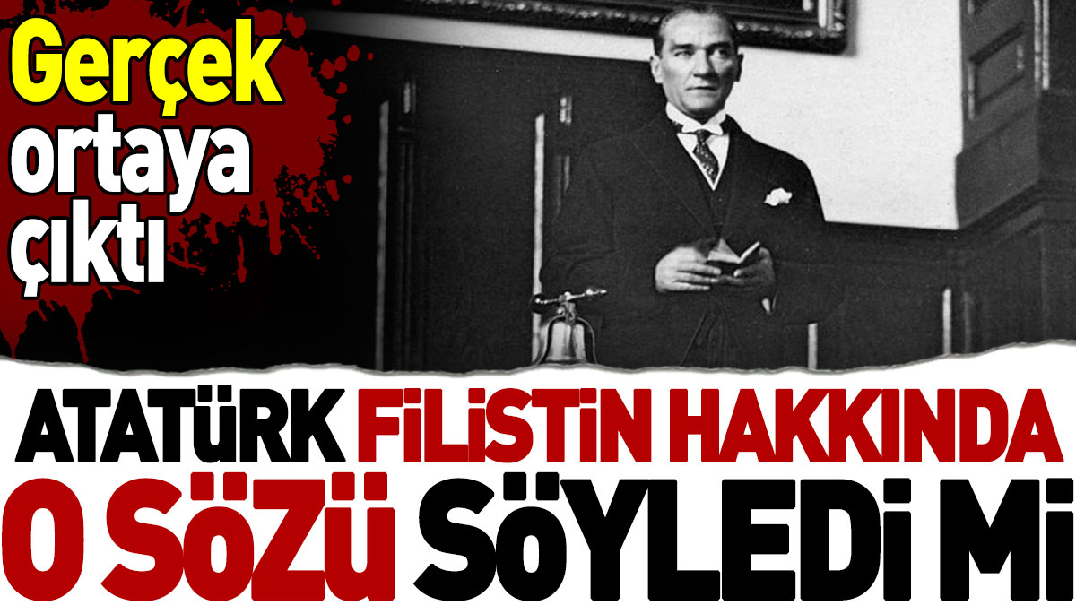 Atatürk Filistin hakkında o sözü söyledi mi? Gerçek ortaya çıktı