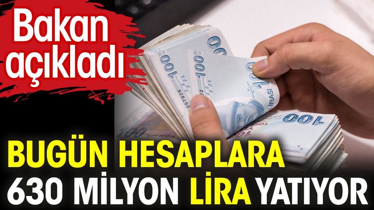 Bakan açıkladı. 630 Milyon lira bügün hesaplara yatıyor