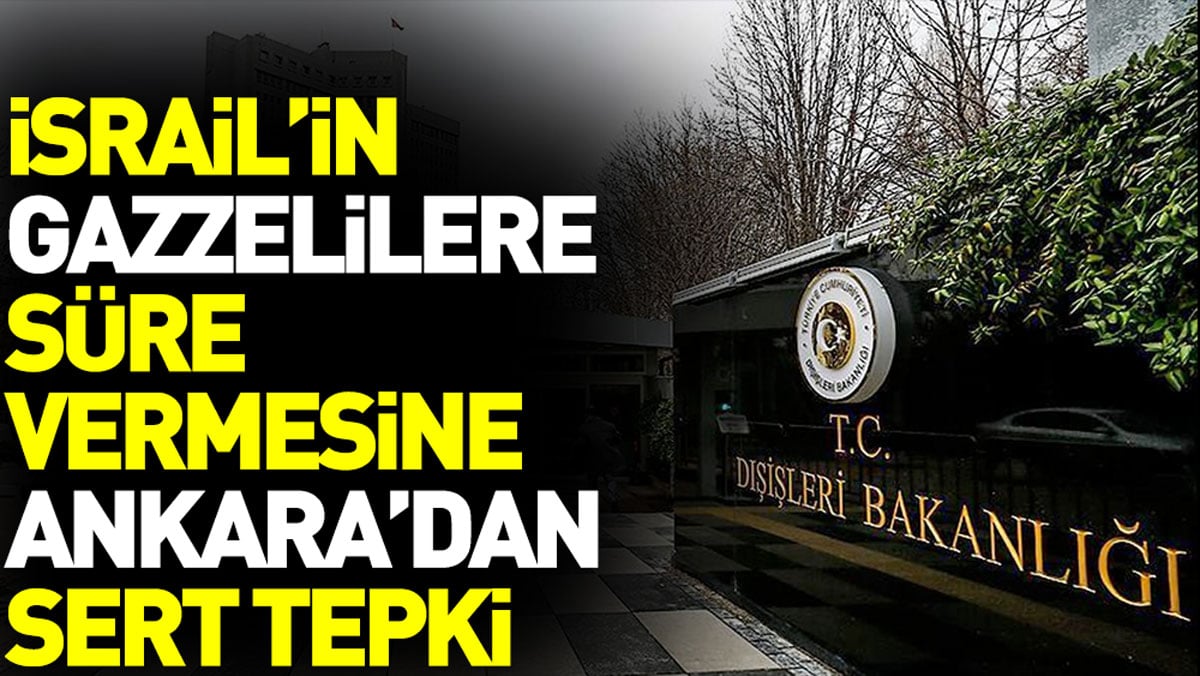 İsrail'in Gazzelilere süre vermesine Ankara'dan sert tepki