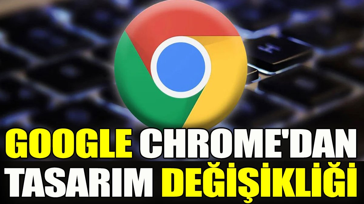 Google Chrome'dan tasarım değişikliği
