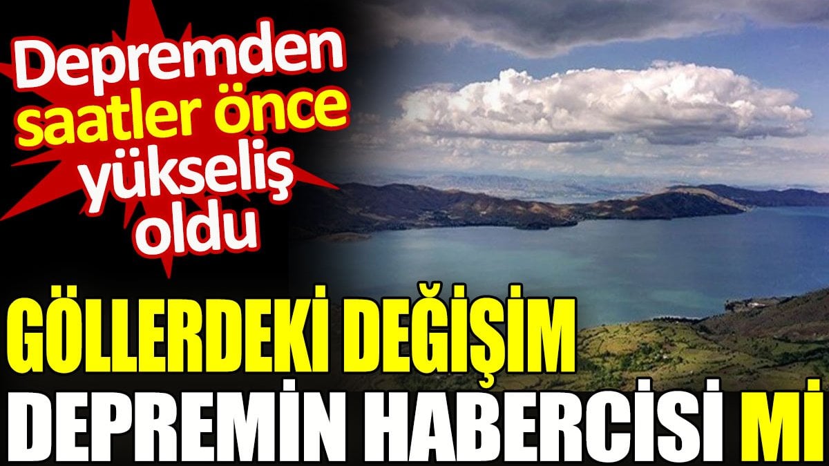 Göllerdeki değişim depremin habercisi mi? Depremden saatler önce yükseliş oldu