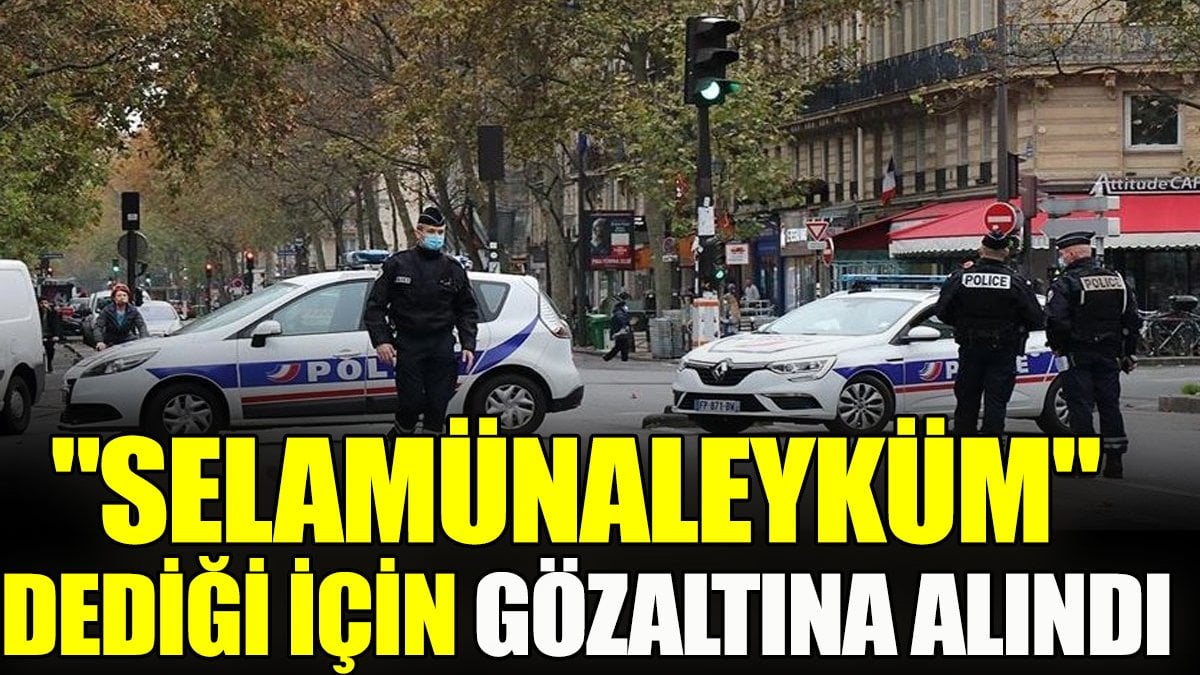 "Selamünaleyküm" dediği için gözaltına alındı