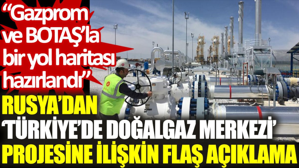 Rusya’dan ‘Türkiye’de doğalgaz merkezi’ projesine ilişkin flaş açıklama: Gazprom ve BOTAŞ’la bir yol haritası hazırlandı