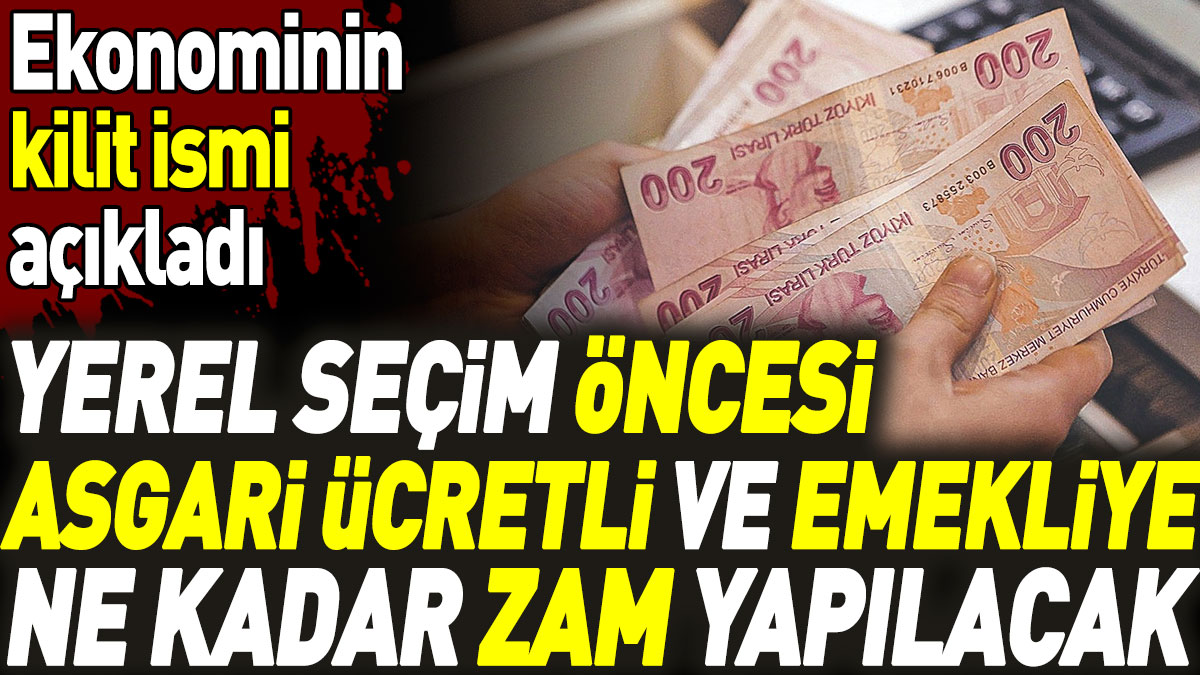 Yerel seçim öncesi asgari ücretli ve emekliye ne kadar zam yapılacak? Ekonominin kilit ismi açıkladı