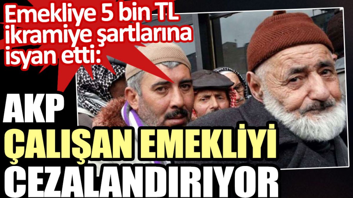 Emekliye 5 bin TL ikramiye şartlarına isyan etti: AKP çalışan emekliyi cezalandırıyor