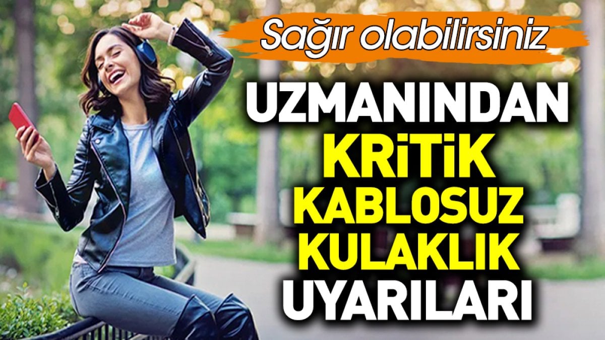 Uzmanından kritik kablosuz kulaklık uyarıları. Sağır olabilirsiniz