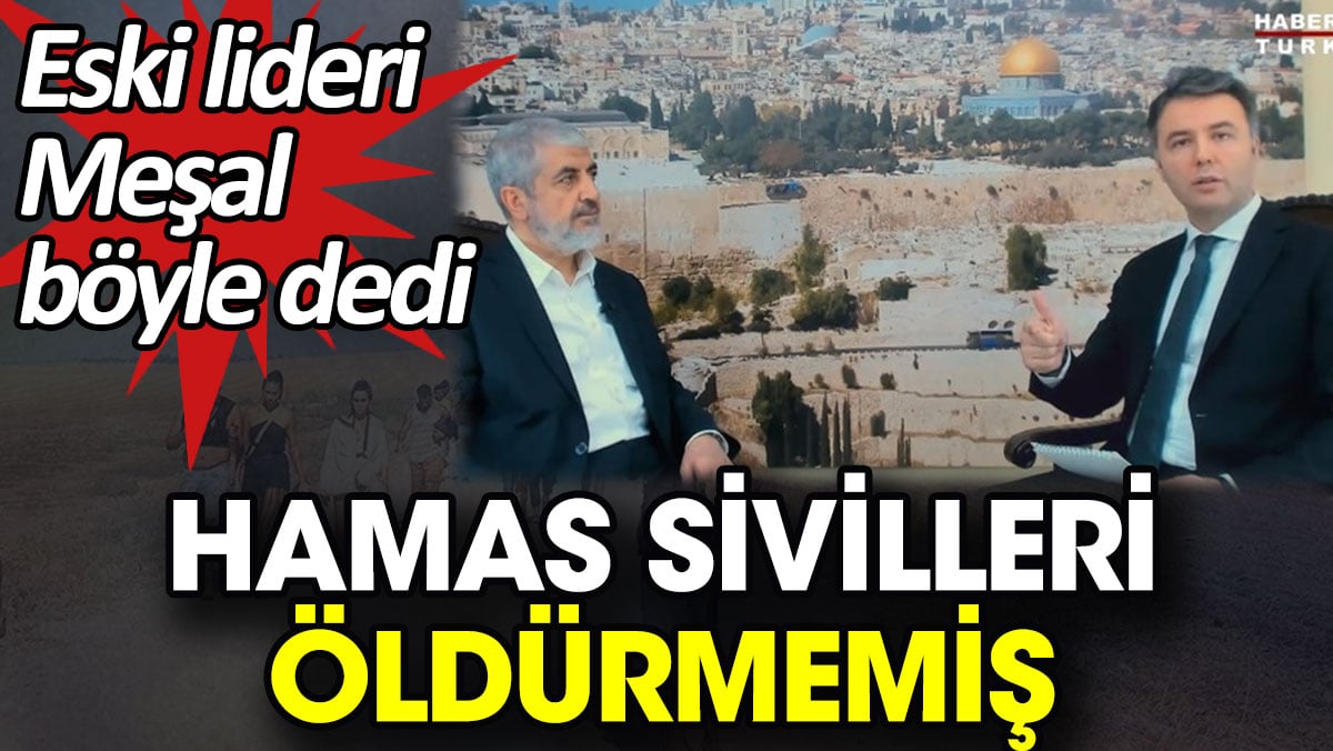 Hamas sivilleri öldürmemiş. Eski lideri Meşal böyle dedi