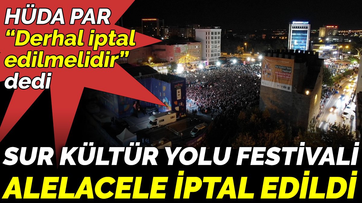 HÜDA PAR “Derhal iptal edilmelidir” dedi. Sur Kültür Yolu Festivali alelacele iptal edildi