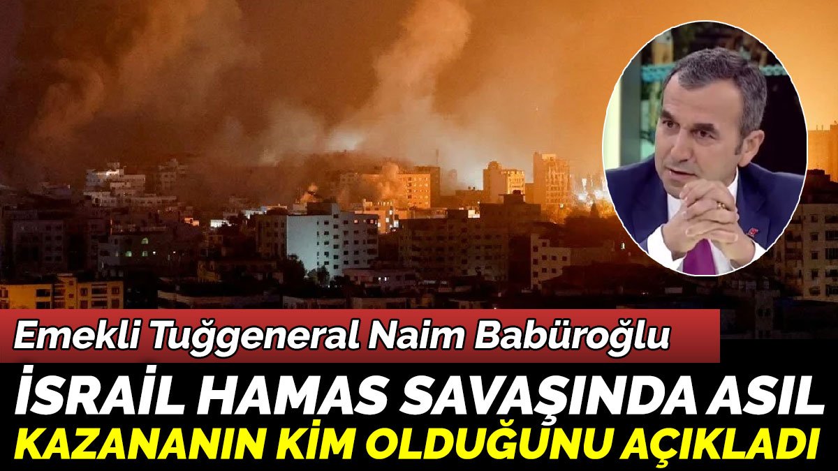 Emekli Tuğgeneral Naim Babüroğlu İsrail Hamas savaşında asıl kazananın kim olduğunu açıkladı