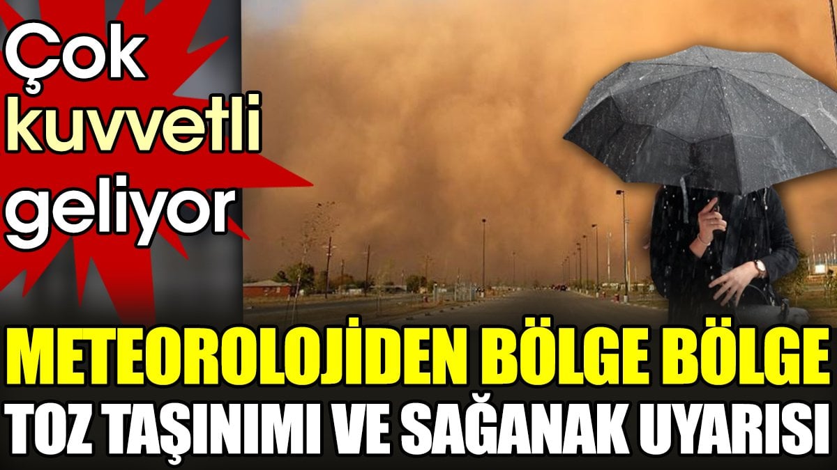 Meteorolojiden bölge bölge toz taşınımı ve sağanak uyarısı. Çok kuvvetli geliyor