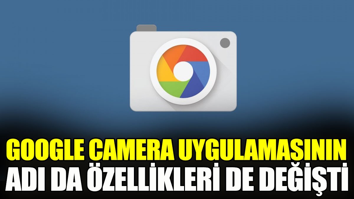 Google Camera uygulamasının adı da özellikleri de değişti