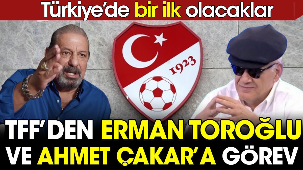 TFF'den Erman Toroğlu ve Ahmet Çakar'a görev. Türkiye'de bir ilk olacaklar