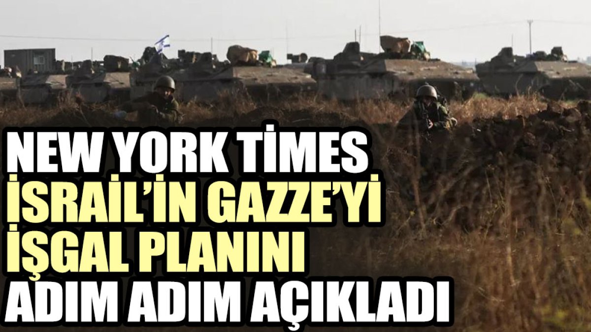 New York Times İsrail’in Gazze’iyi işgal planını adım adım açıkladı
