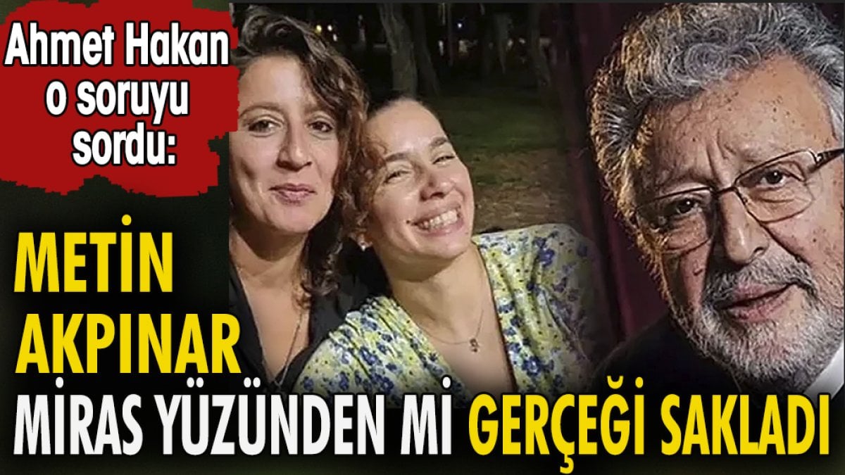 Metin Akpınar miras yüzünden mi gerçeği sakladı. Ahmet Hakan o soruyu sordu