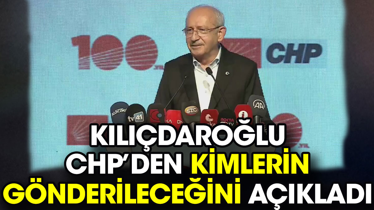 Kılıçdaroğlu CHP’den kimlerin gönderileceğini açıkladı