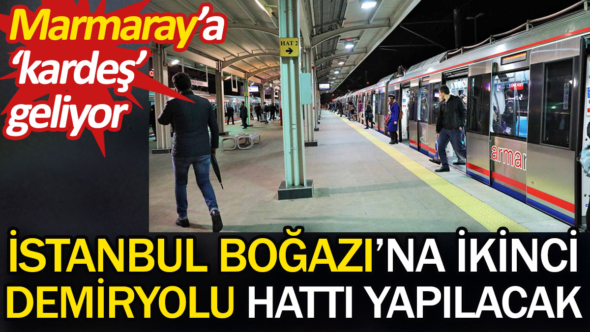 İstanbul Boğazı'na ikinci demiryolu hattı yapılacak. Marmaray'a 'kardeş' geliyor