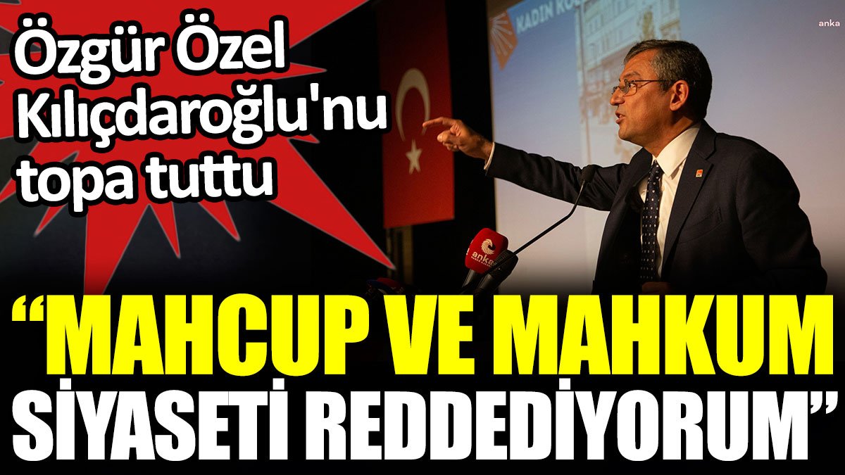 Özgür Özel Kılıçdaroğlu'nu topa tuttu: Mahcup ve mahkum siyaseti reddediyorum
