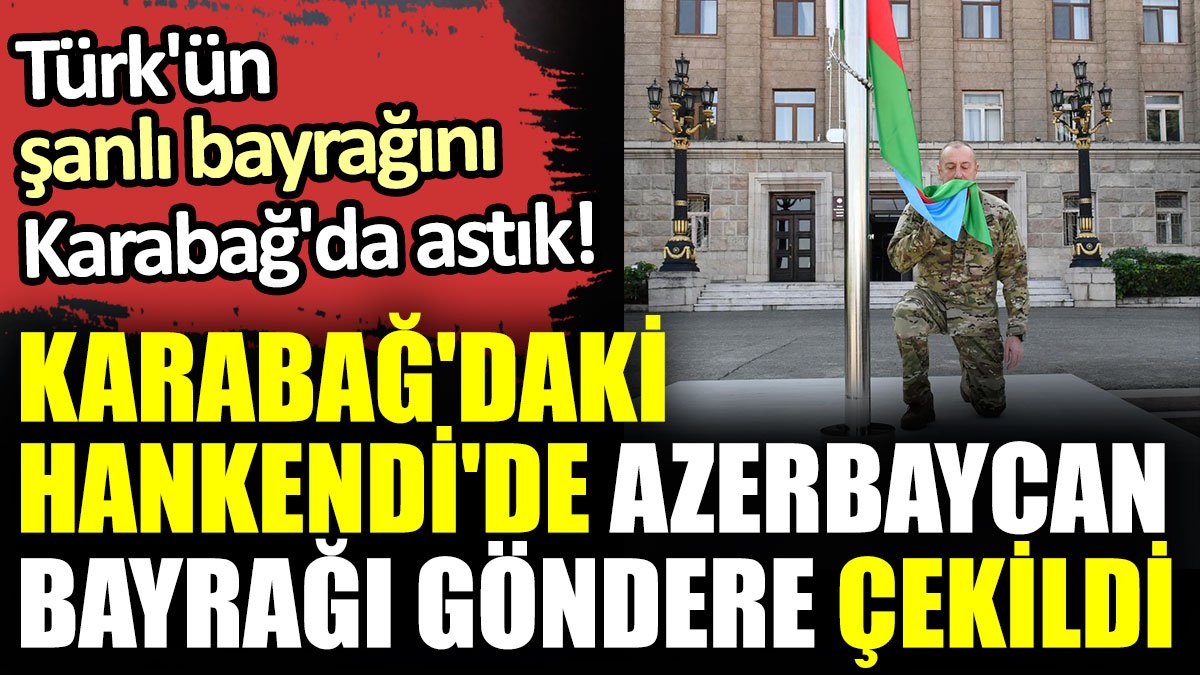 Karabağ'daki Hankendi'de Azerbaycan bayrağı göndere çekildi