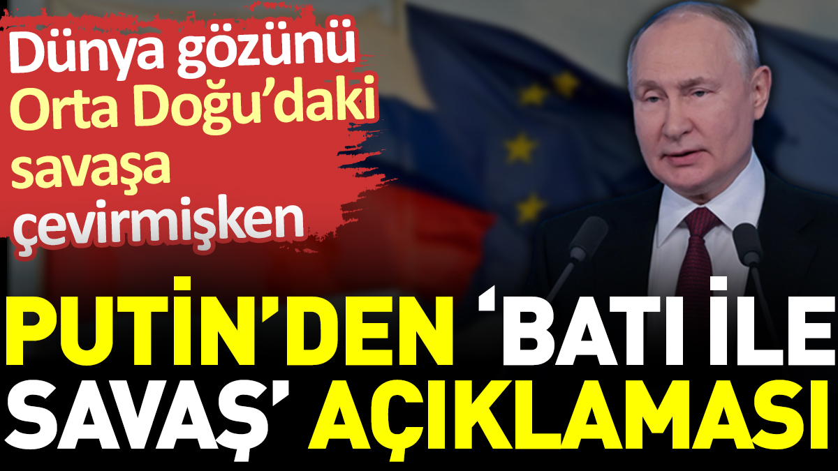 Dünya gözünü Orta Doğu’daki savaşa çevirmişken Putin’den ‘Batı ile savaş’ açıklaması