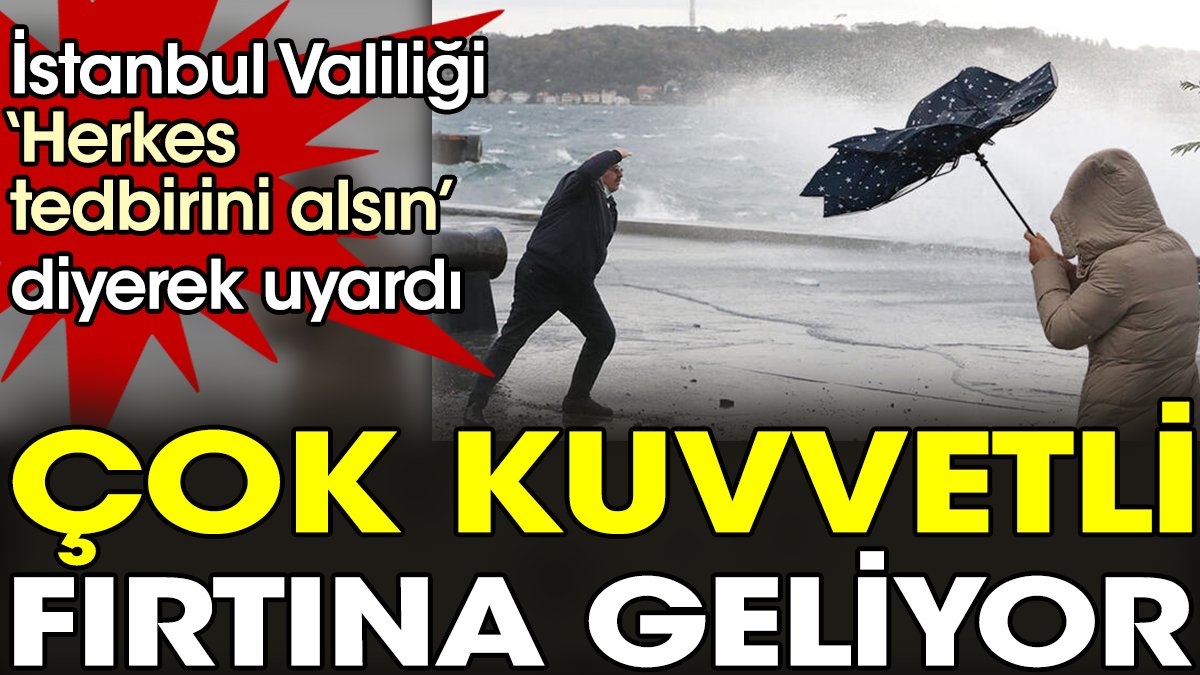 İstanbul Valiliği ‘Herkes tedbirini alsın’ diyerek uyardı. Çok kuvvetli fırtına geliyor