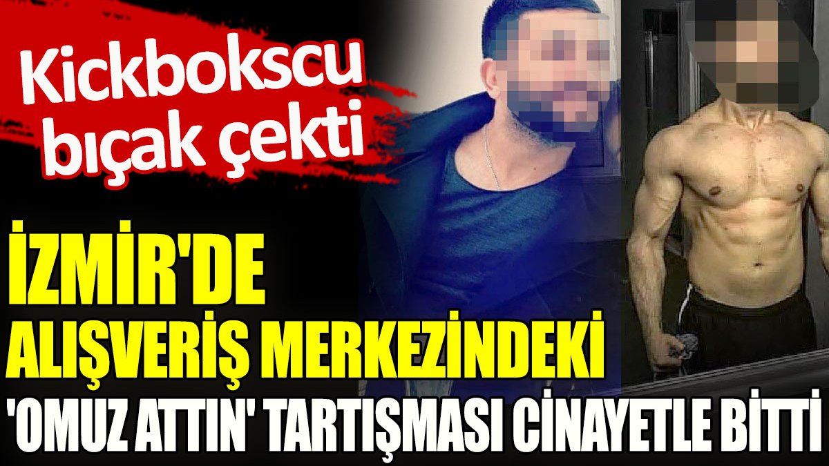 İzmir’de alışveriş merkezindeki 'omuz attın' tartışması cinayetle bitti