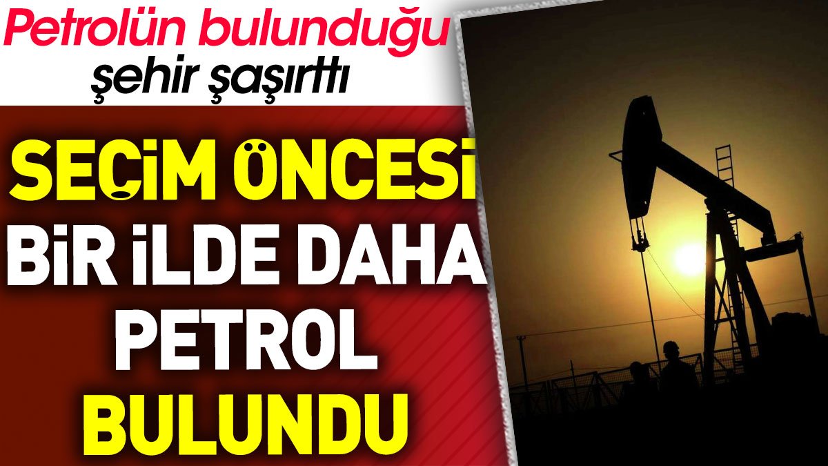 Seçim öncesi bir ilde daha petrol bulundu. Petrolün bulunduğu şehir şaşırttı