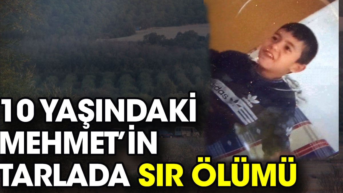 10 yaşındaki Mehmet’in tarlada sır ölümü