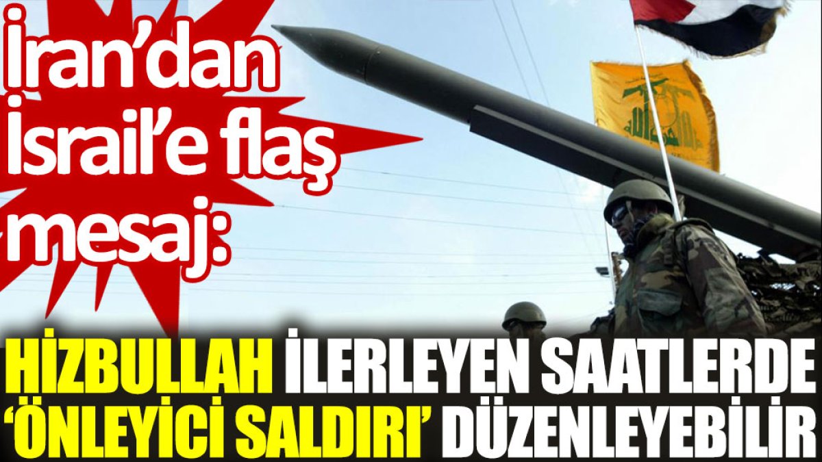 İran’dan İsrail’e flaş mesaj: Hizbullah ilerleyen saatlerde ‘önleyici saldırı’ düzenleyebilir