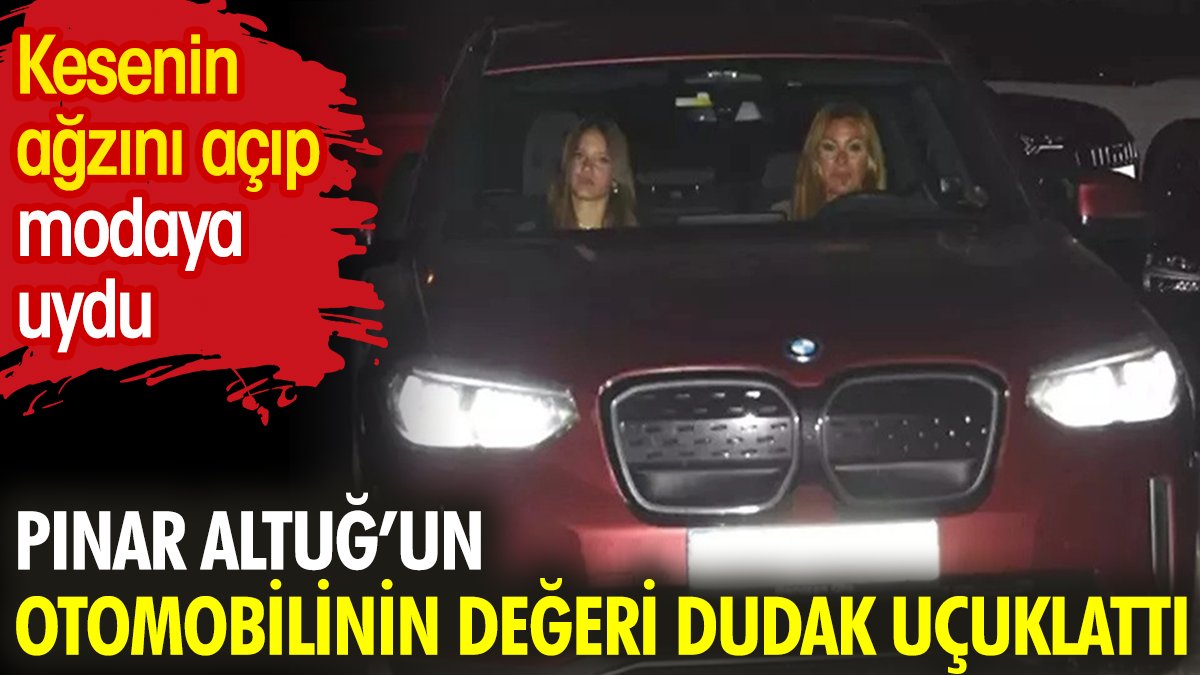Pınar Altuğ'un otomobilinin fiyatı dudak uçuklattı. Kesenin ağzını açıp modaya uydu