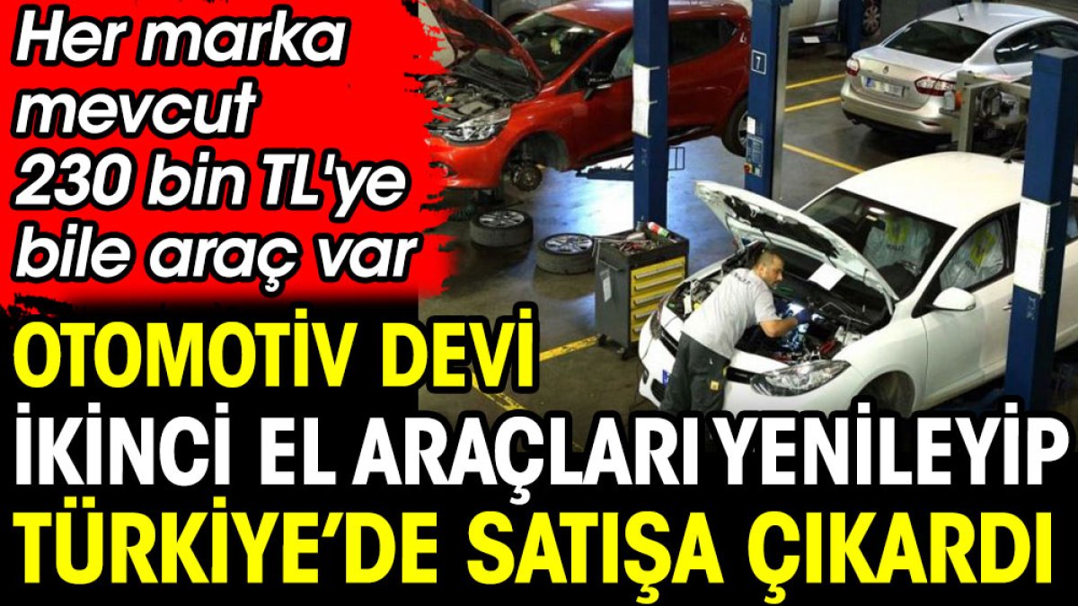 Otomotiv devi ikinci el araçları yenileyip Türkiye'de satışa çıkardı. Her marka mevcut 230 bin TL'ye bile araç var