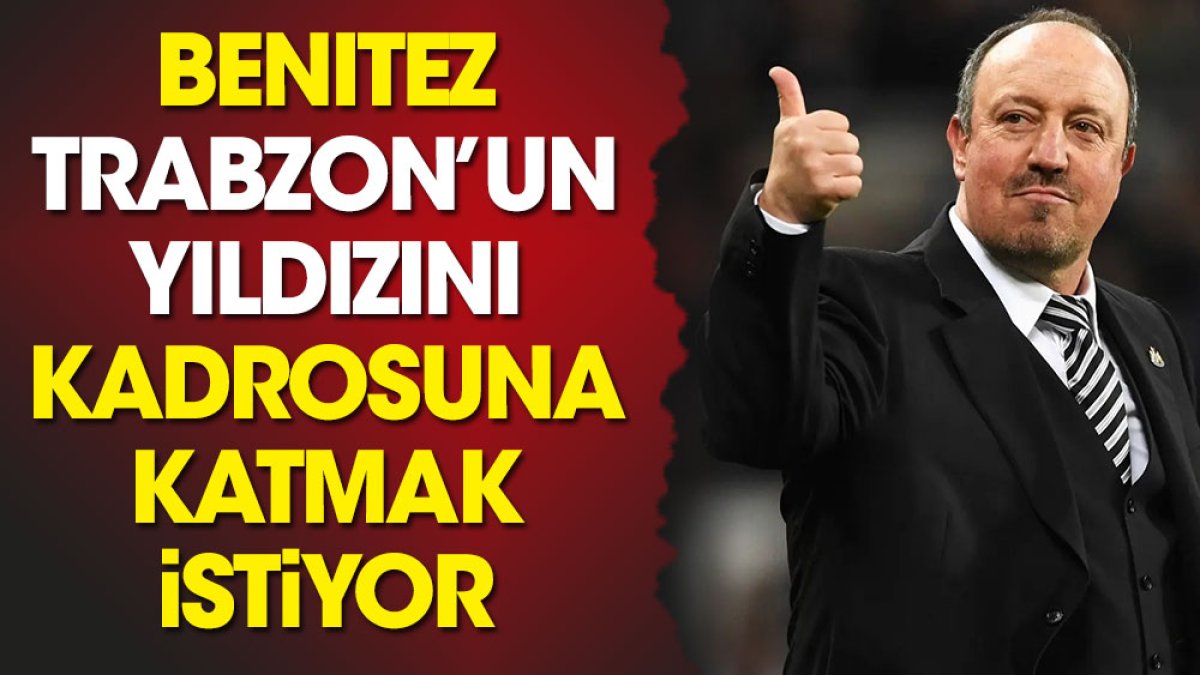 Rafael Benitez Trabzonspor'un yıldızını transfer etmek istiyor