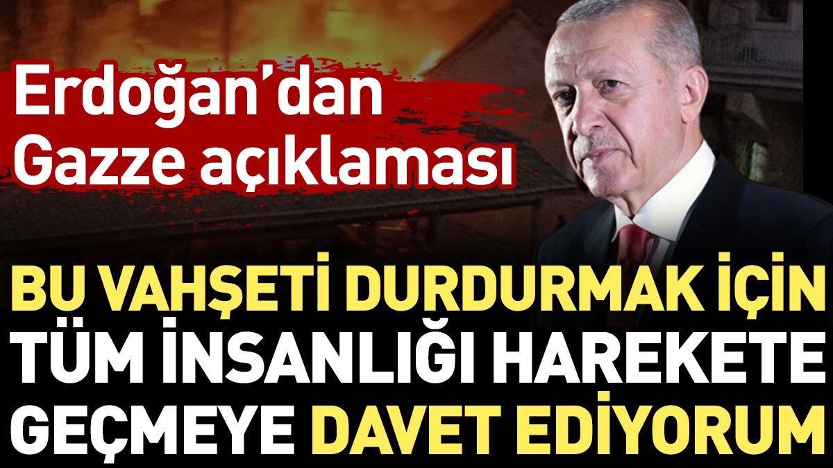 Erdoğan'dan Gazze açıklaması: Tüm insanlığı harekete geçmeye davet ediyorum