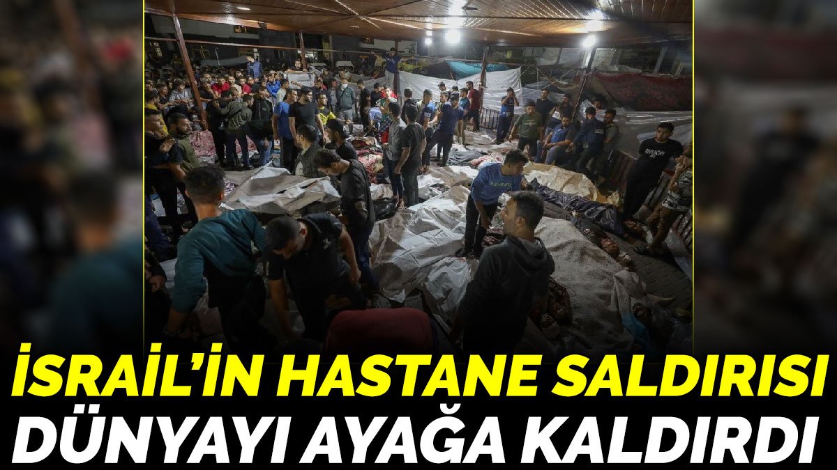 İsrail’in hastane saldırısı Türkiye'yi ve dünyayı ayağa kaldırdı