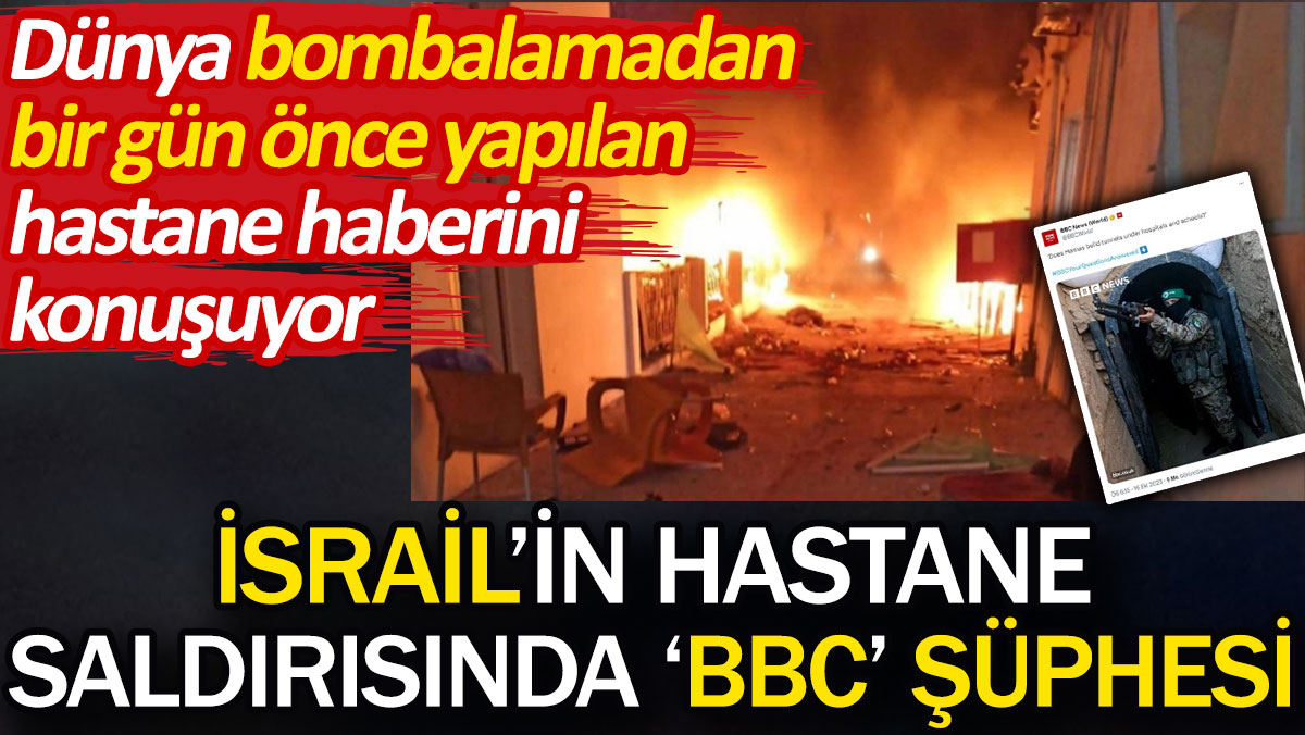 İsrail'in hastane saldırısında 'BBC' şüphesi. Dünya bombalamadan bir gün önce yapılan hastane haberini konuşuyor
