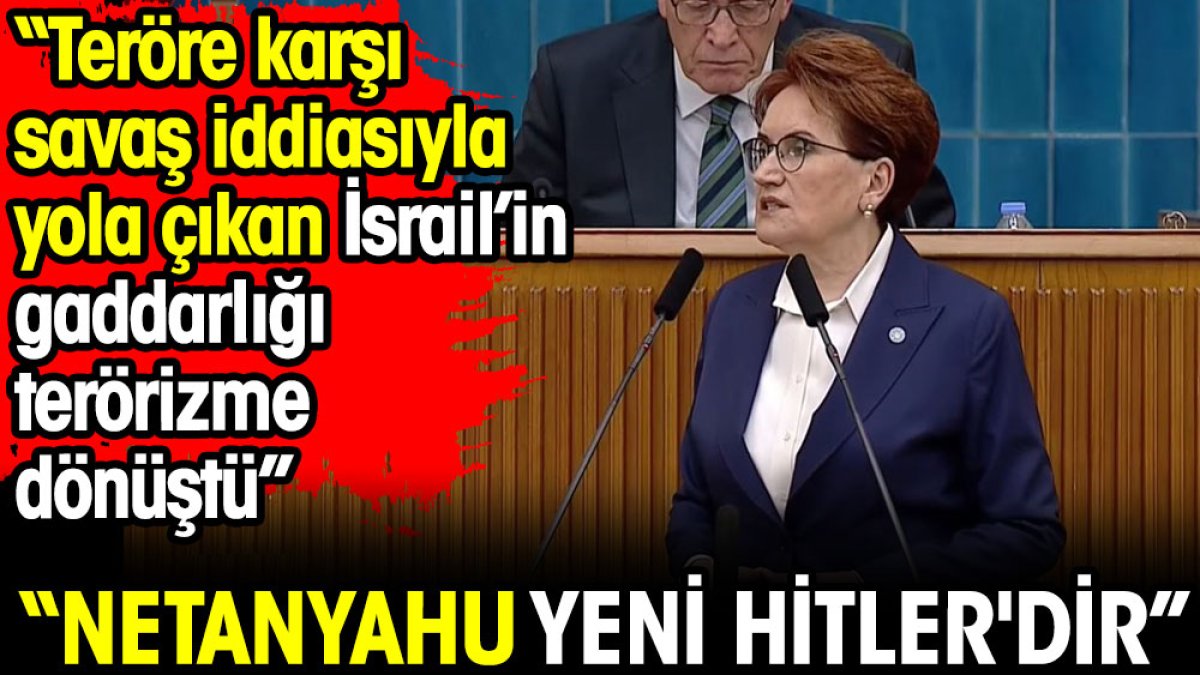 Akşener: Netanyahu yeni Hitler'dir