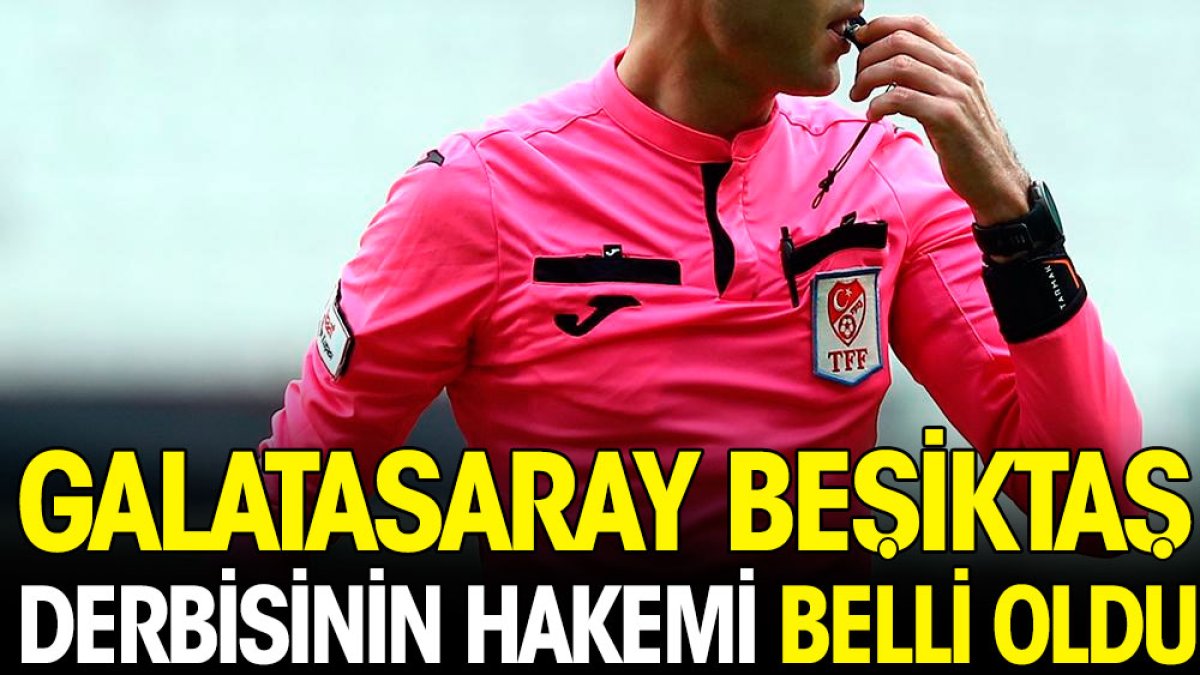 Galatasaray Beşiktaş derbisinin hakemi belli oldu
