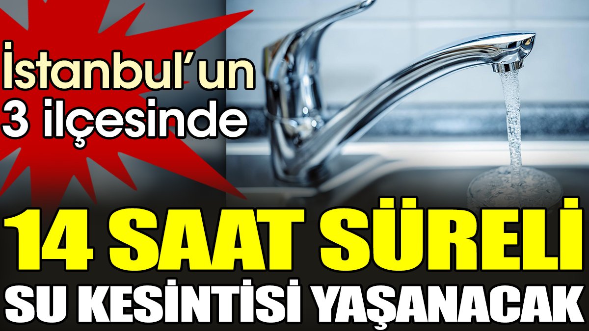 İstanbul'un 3 ilçesinde 14 saat süreli su kesintisi yapılacak