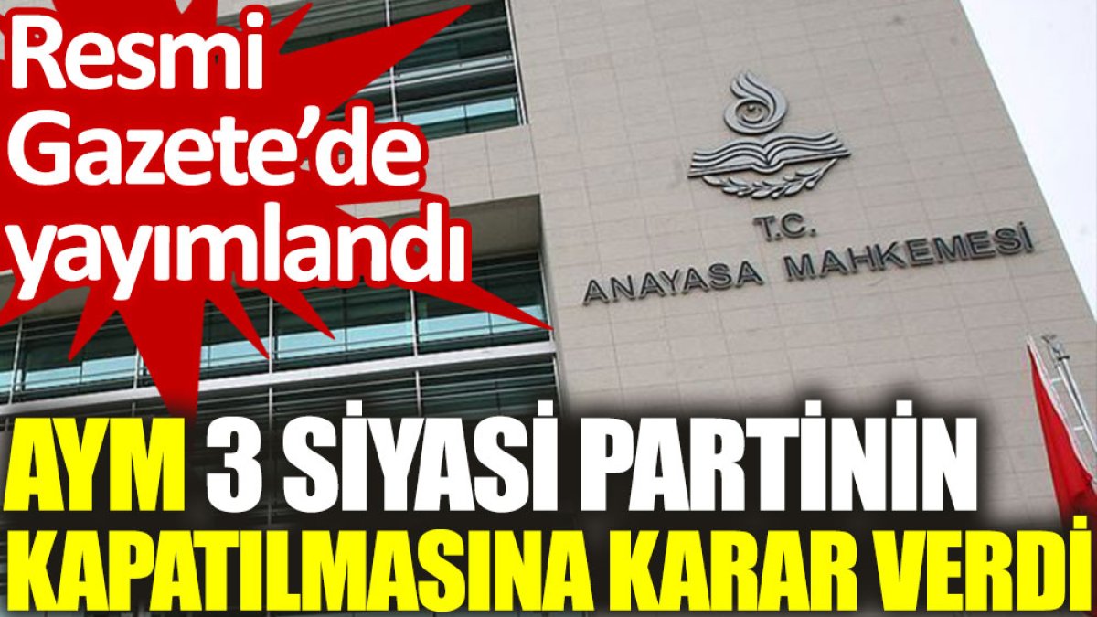 Resmi Gazete'de yayımlandı: AYM, 3 siyasi partinin kapatılmasına karar verdi