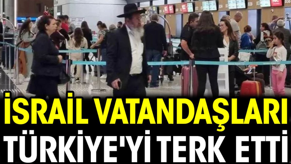 İsrail vatandaşları Türkiye'yi terk etti