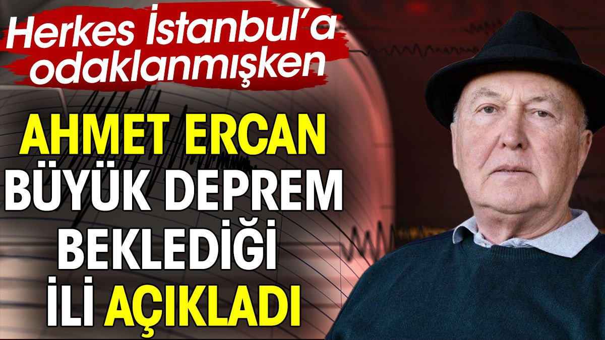 Ahmet Ercan büyük deprem beklediği ili açıkladı. Herkes İstanbul’a odaklanmıştı