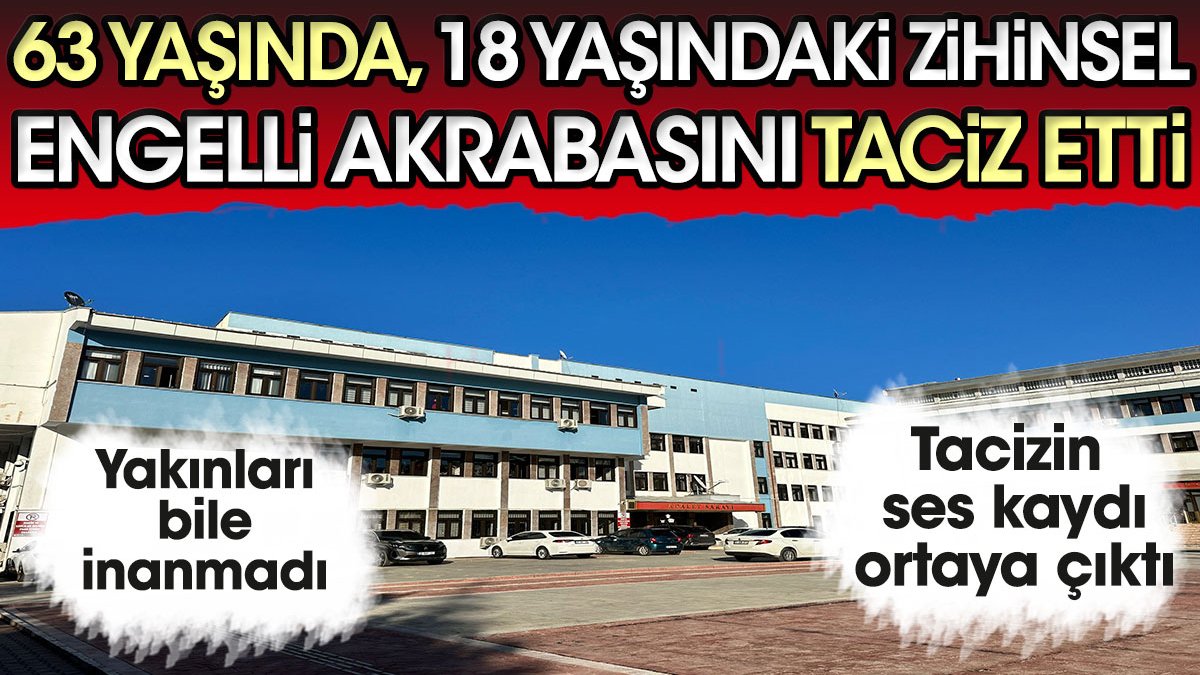 18 yaşındaki zihinsel engelli akrabasını taciz etti!  Kimse inanmadı, tacizin ses kaydı ortaya çıktı