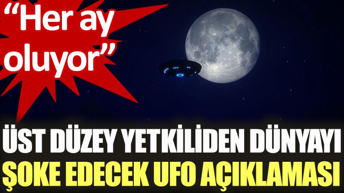 Üst düzey yetkiliden dünyayı şoke edecek UFO açıklaması: Her ay oluyor