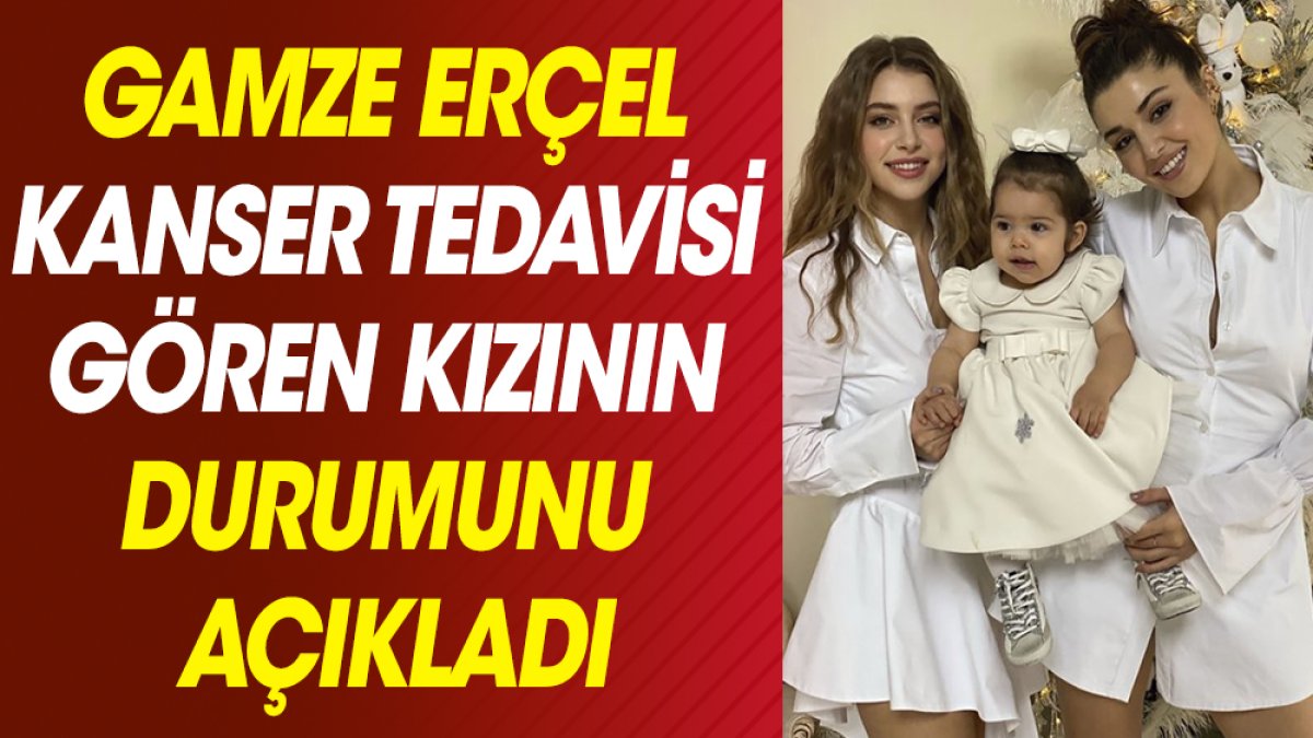 Hande Erçel'in ablası Gamze Erçel kanser tedavisi gören kızının sağlık durumunu açıkladı