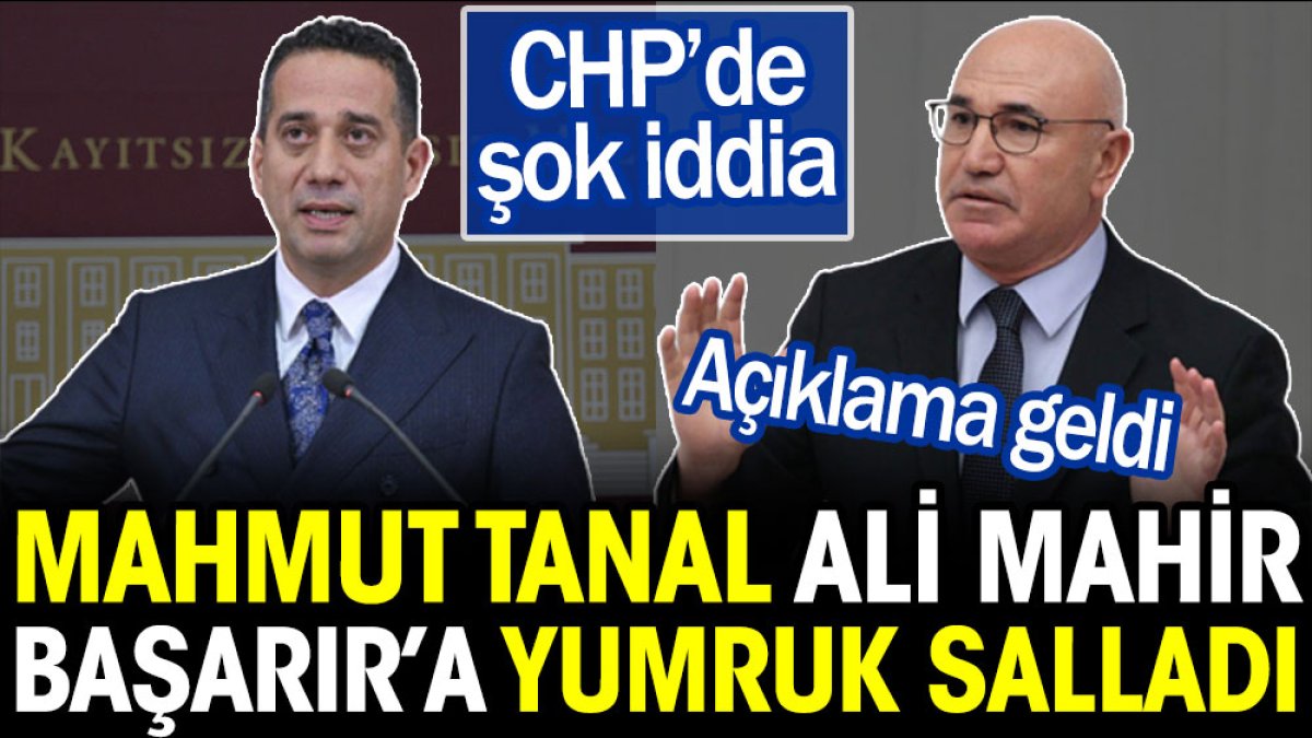 CHP'de şok iddia: Mahmut Tanal, Ali Mahir Başarır'a yumruk salladı. Açıklama geldi