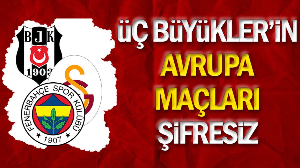 Galatasaray Fenerbahçe ve Beşiktaş Avrupa maçları ile ilgili flaş karar. Şifresiz yayınlanacak