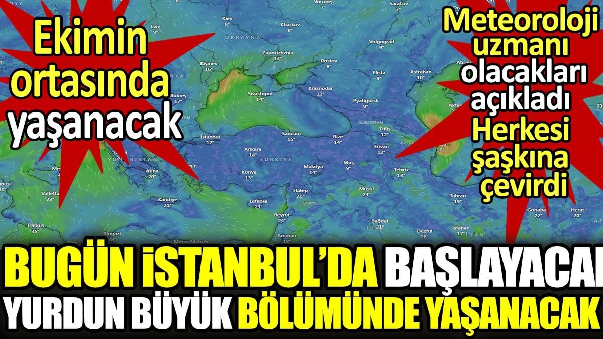 Bugün İstanbul'da başlayacak yurdun büyük bölümünde yaşanacak. Ekimin ortasında yaşanacak