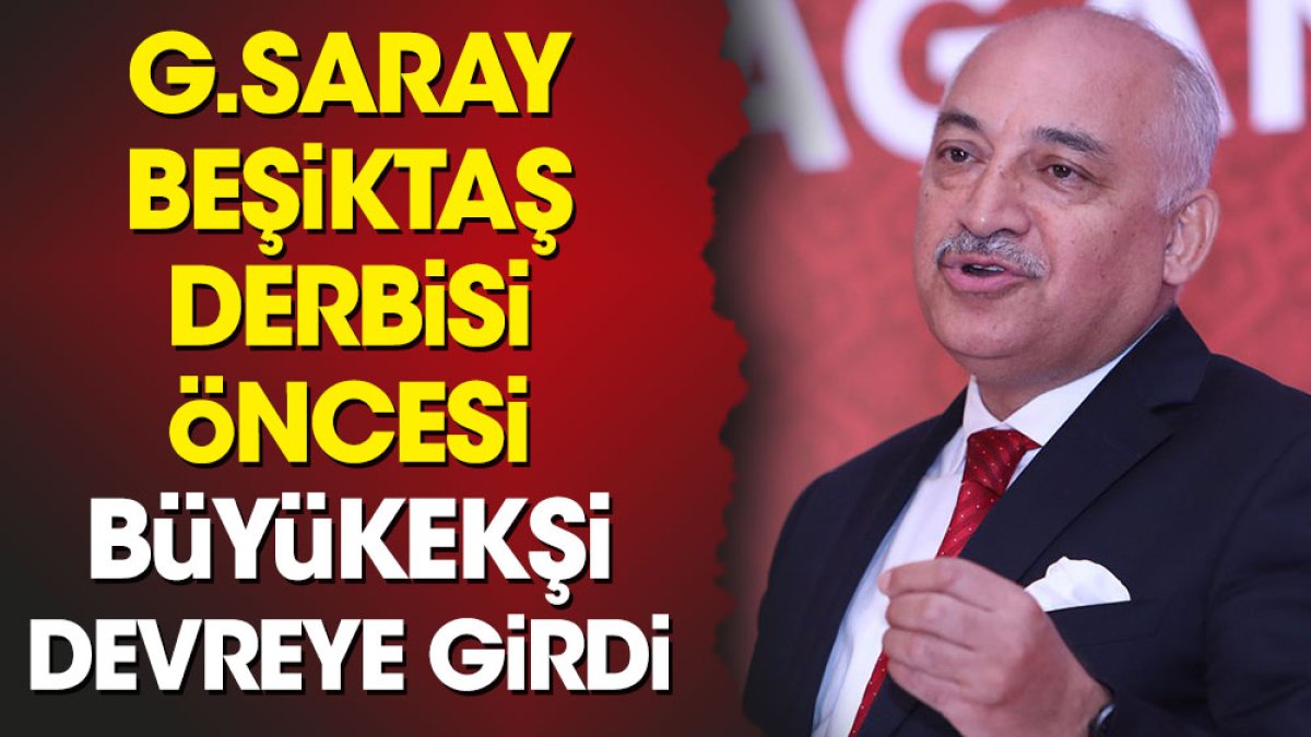 Galatasaray Beşiktaş derbisi öncesi Büyükekşi devreye girmiş
