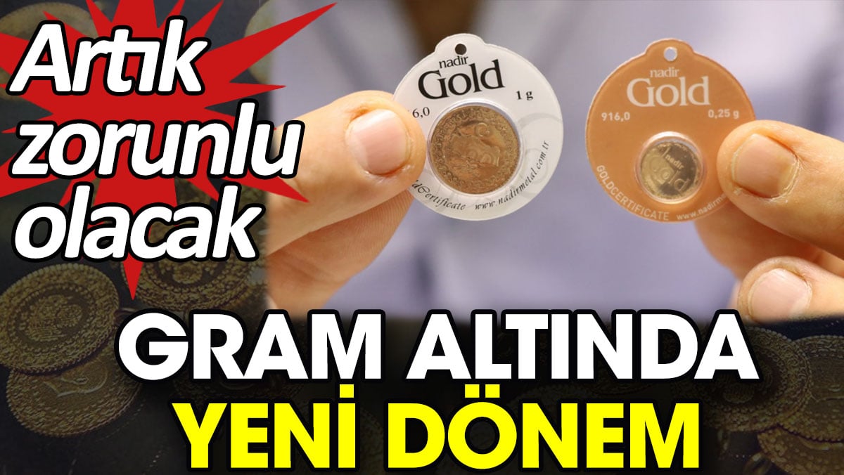 Gram altında yeni dönem. Artık zorunlu olacak