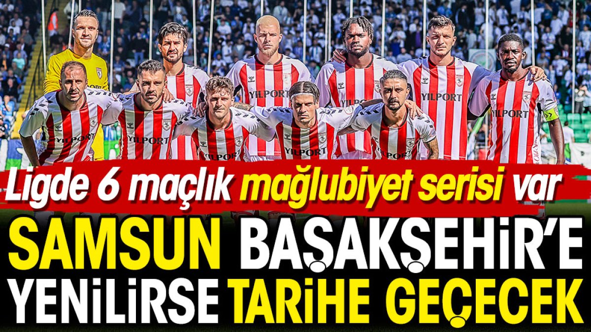 Samsunspor Başakşehir'e kaybederse tarihe geçecek! 6 maçlık mağlubiyet serisi var