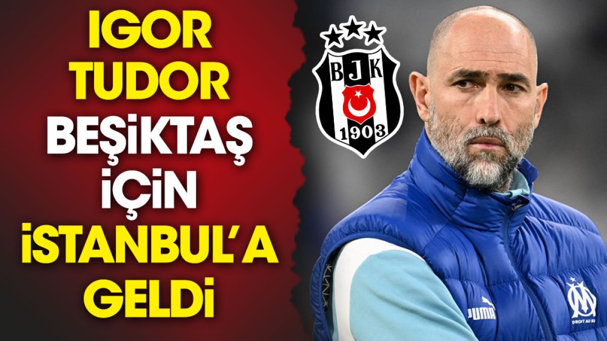 Igor Tudor Beşiktaş için İstanbul'a geldi!